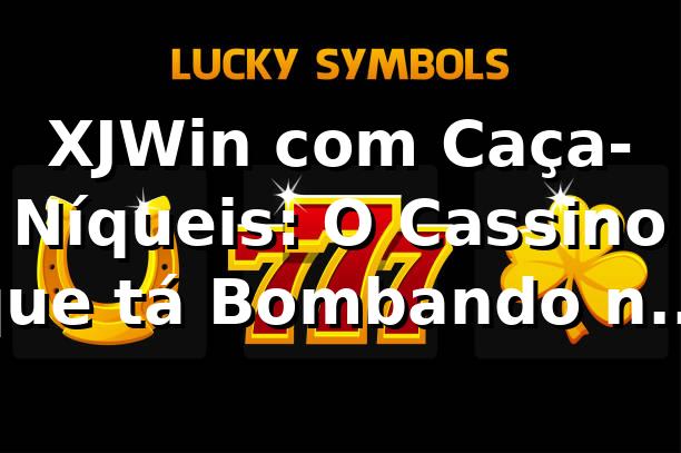 XJWin com Caça-Níqueis: O Cassino que tá Bombando no Brasil! 🎰